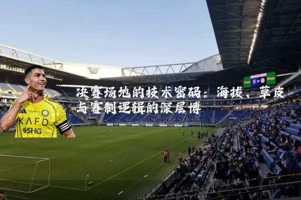 决赛场地的技术密码：海拔、草皮与赛制逻辑的深层博弈