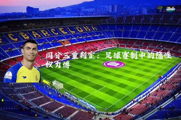 同分三重判定:足球赛制中的隐性权力博弈