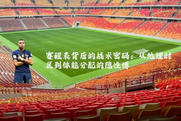 赛程表背后的战术密码:从地理时区到体能分配的隐性博弈