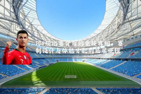 104场比赛背后的竞技真相：赛制设计与体能分配的底层逻辑
