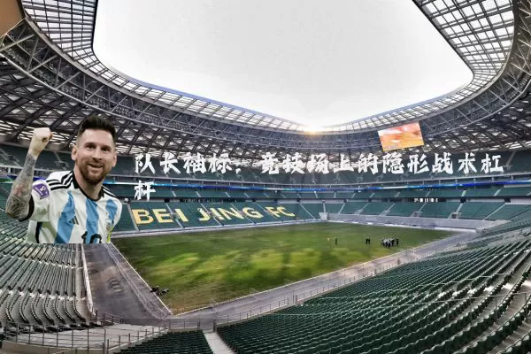 队长袖标:竞技场上的隐形战术杠杆