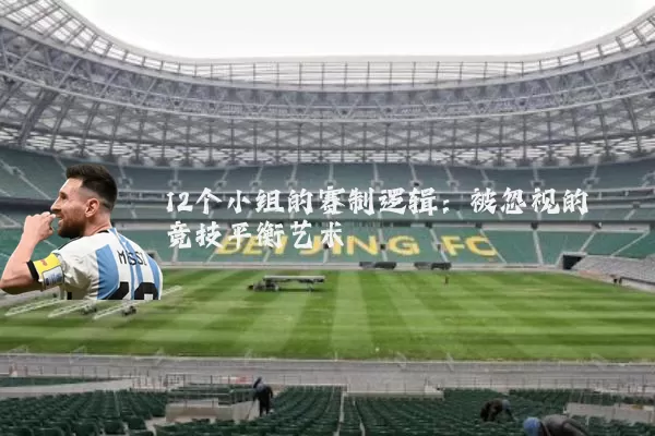 12个小组的赛制逻辑：被忽视的竞技平衡艺术