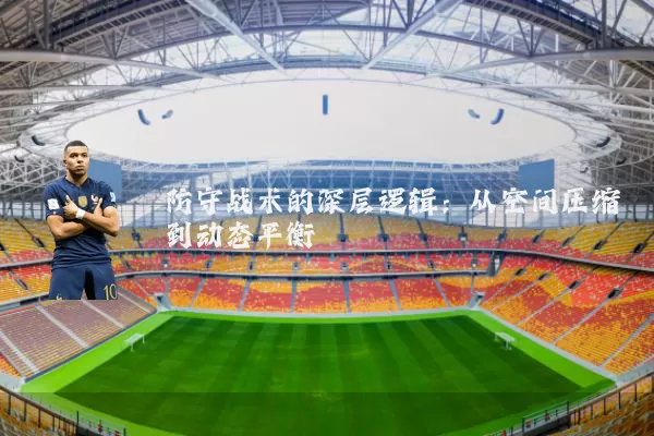 防守战术的深层逻辑:从空间压缩到动态平衡