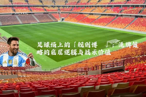 足球场上的「规则博弈」:洗牌策略的底层逻辑与战术价值