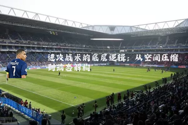 进攻战术的底层逻辑:从空间压缩到动态解构