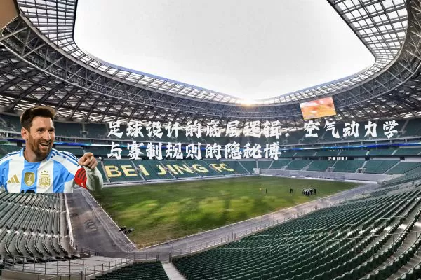 足球设计的底层逻辑:空气动力学与赛制规则的隐秘博弈
