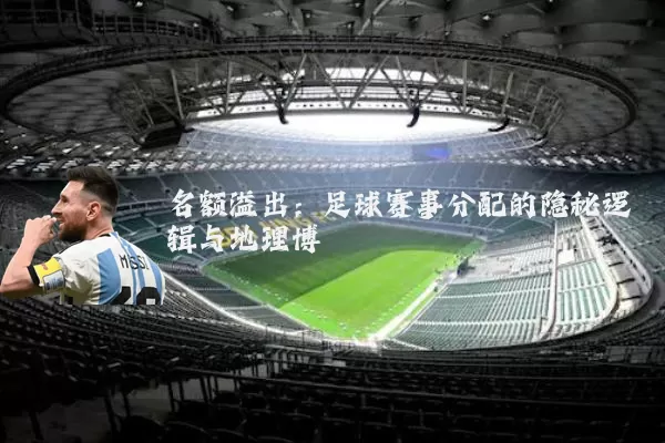 名额溢出：足球赛事分配的隐秘逻辑与地理博弈