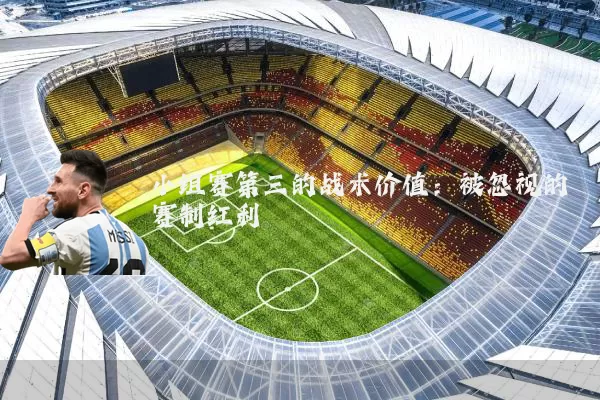 小组赛第三的战术价值:被忽视的赛制红利