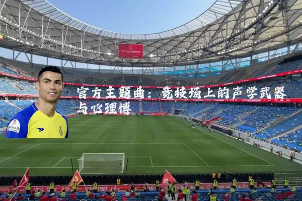 官方主题曲：竞技场上的声学武器与心理博弈