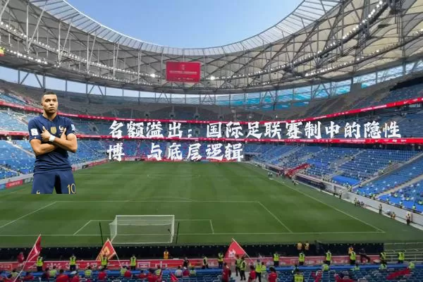 名额溢出:国际足联赛制中的隐性博弈与底层逻辑