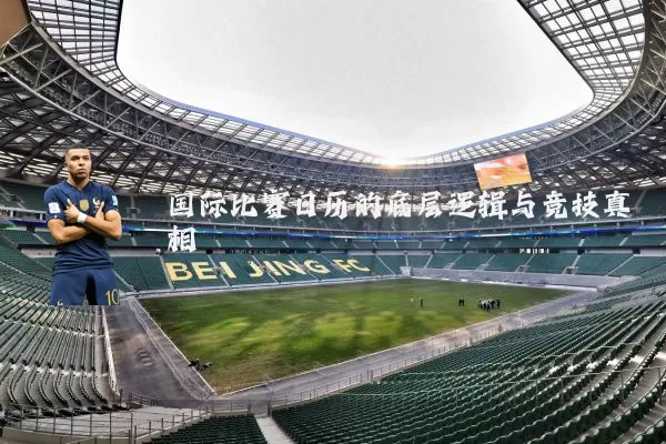 国际比赛日历的底层逻辑与竞技真相