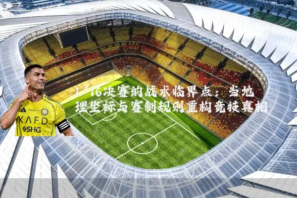 1/16决赛的战术临界点：当地理坐标与赛制规则重构竞技真相