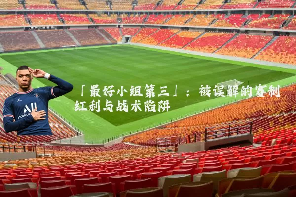 「最好小组第三」:被误解的赛制红利与战术陷阱