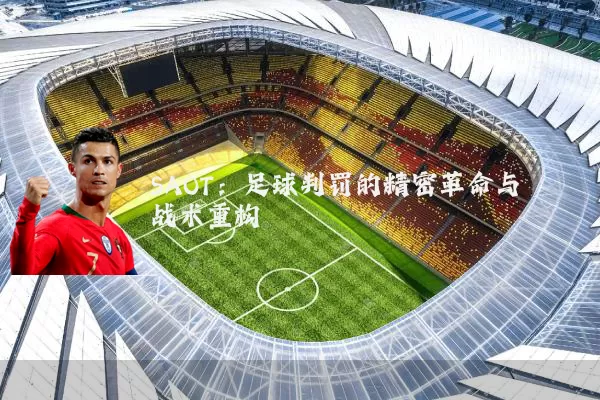 SAOT：足球判罚的精密革命与战术重构