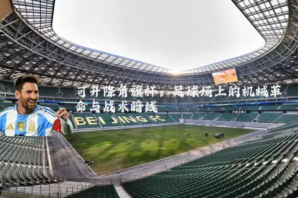可升降角旗杆：足球场上的机械革命与战术暗线