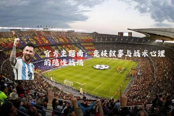 官方主题曲：竞技叙事与战术心理的隐性战场