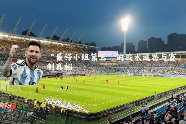 “最好小组第三”的战术迷思与赛制真相