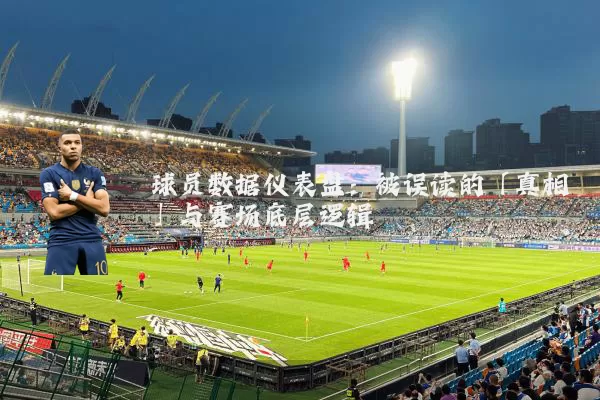 球员数据仪表盘：被误读的「真相」与赛场底层逻辑
